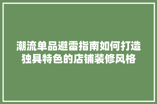 潮流单品避雷指南如何打造独具特色的店铺装修风格  第1张