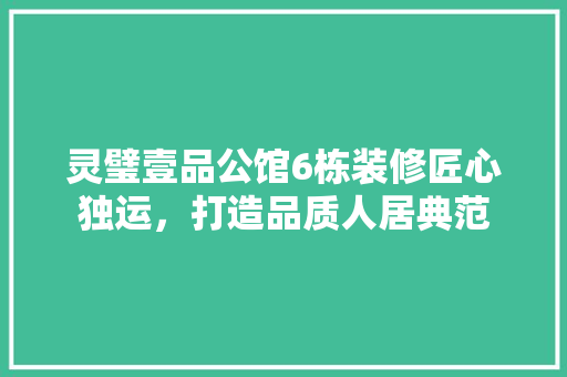 灵璧壹品公馆6栋装修匠心独运，打造品质人居典范