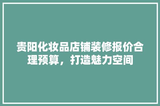 贵阳化妆品店铺装修报价合理预算，打造魅力空间  第1张