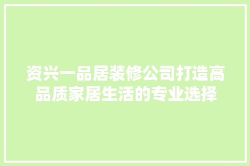 资兴一品居装修公司打造高品质家居生活的专业选择  第1张