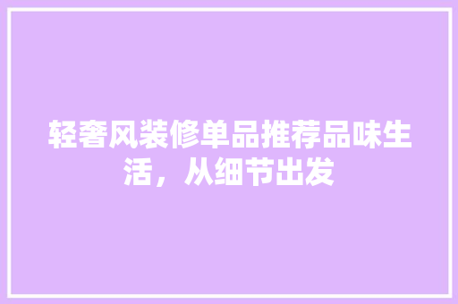 轻奢风装修单品推荐品味生活，从细节出发  第1张