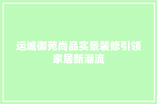 运城御苑尚品实景装修引领家居新潮流  第1张