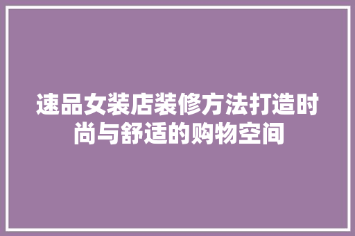 速品女装店装修方法打造时尚与舒适的购物空间