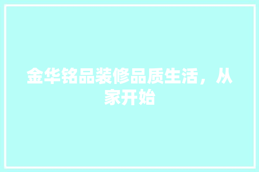 金华铭品装修品质生活，从家开始
