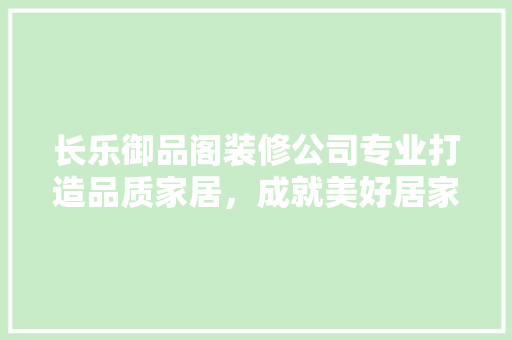 长乐御品阁装修公司专业打造品质家居，成就美好居家生活  第1张