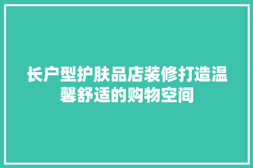 长户型护肤品店装修打造温馨舒适的购物空间