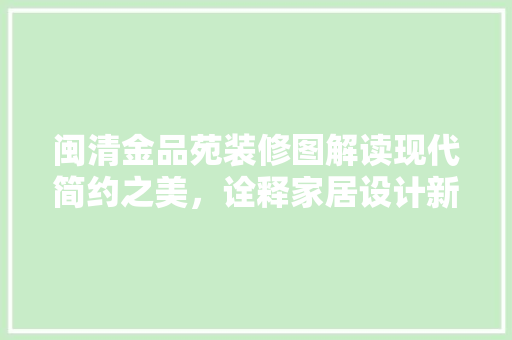 闽清金品苑装修图解读现代简约之美，诠释家居设计新风尚