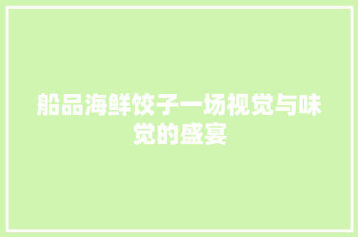 船品海鲜饺子一场视觉与味觉的盛宴  第1张