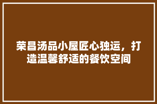 荣昌汤品小屋匠心独运，打造温馨舒适的餐饮空间
