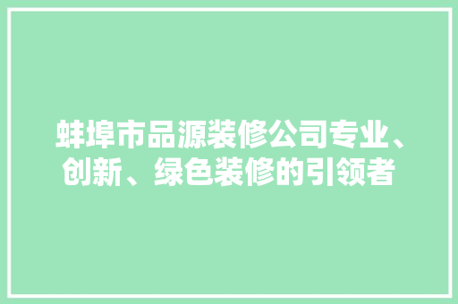 蚌埠市品源装修公司专业、创新、绿色装修的引领者  第1张