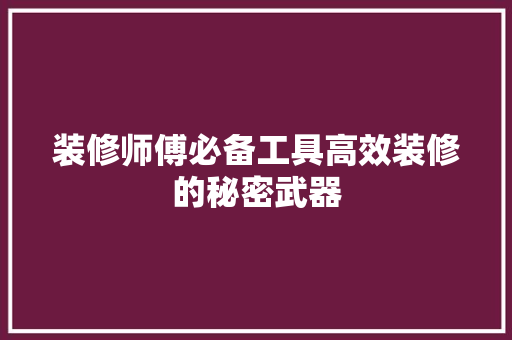 装修师傅必备工具高效装修的秘密武器  第1张
