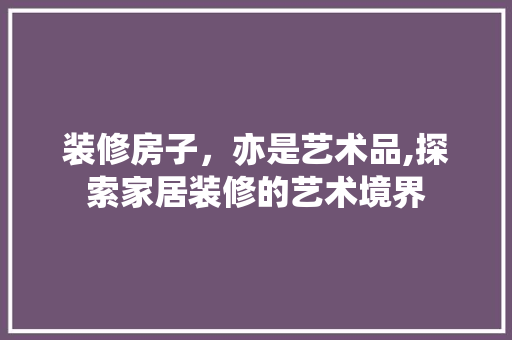 装修房子，亦是艺术品,探索家居装修的艺术境界  第1张