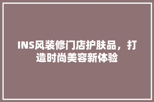 INS风装修门店护肤品，打造时尚美容新体验