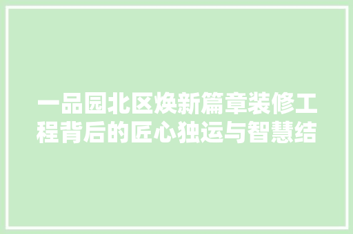 一品园北区焕新篇章装修工程背后的匠心独运与智慧结晶
