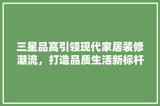 三星品高引领现代家居装修潮流，打造品质生活新标杆  第1张