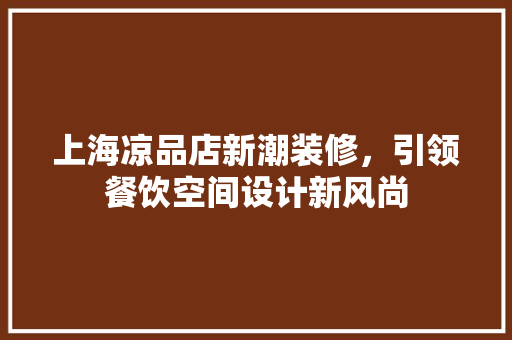上海凉品店新潮装修，引领餐饮空间设计新风尚  第1张