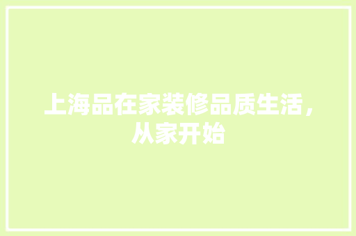 上海品在家装修品质生活，从家开始  第1张