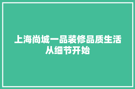 上海尚城一品装修品质生活从细节开始  第1张