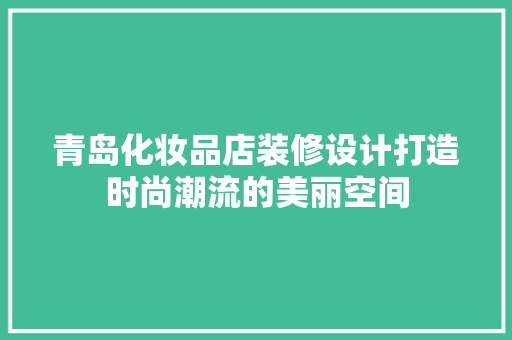 青岛化妆品店装修设计打造时尚潮流的美丽空间