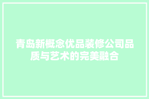 青岛新概念优品装修公司品质与艺术的完美融合