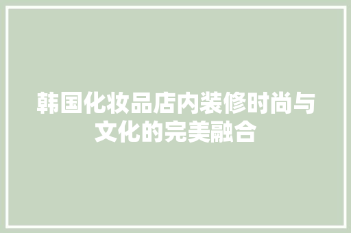 韩国化妆品店内装修时尚与文化的完美融合