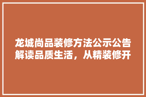 龙城尚品装修方法公示公告解读品质生活，从精装修开始  第1张