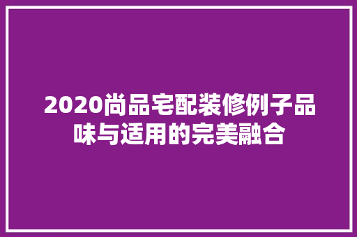 2020尚品宅配装修例子品味与适用的完美融合