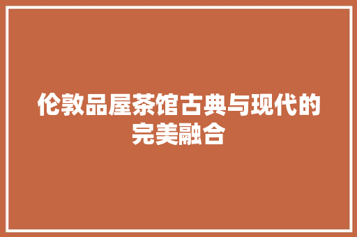 伦敦品屋茶馆古典与现代的完美融合
