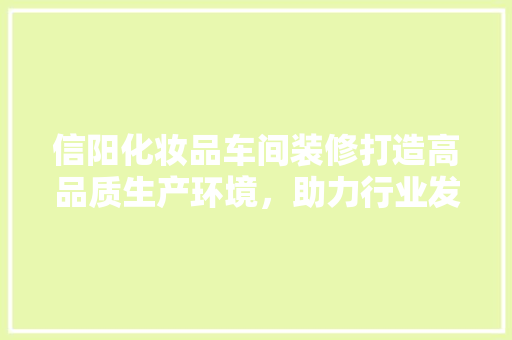 信阳化妆品车间装修打造高品质生产环境，助力行业发展