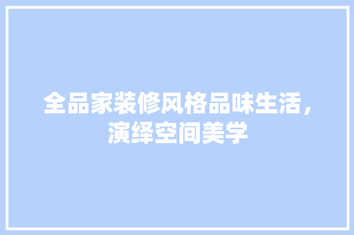 全品家装修风格品味生活，演绎空间美学