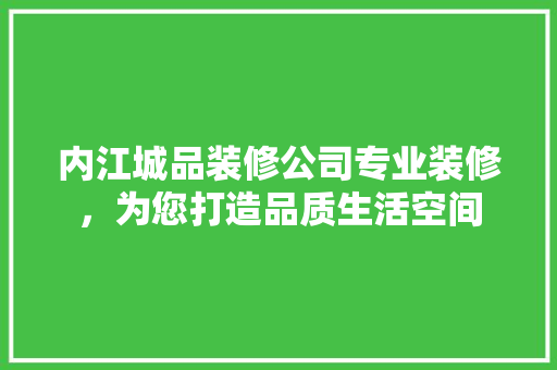 内江城品装修公司专业装修，为您打造品质生活空间  第1张