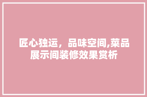 匠心独运，品味空间,菜品展示间装修效果赏析  第1张