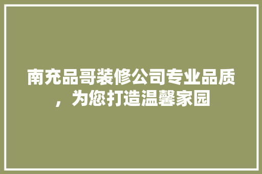 南充品哥装修公司专业品质，为您打造温馨家园