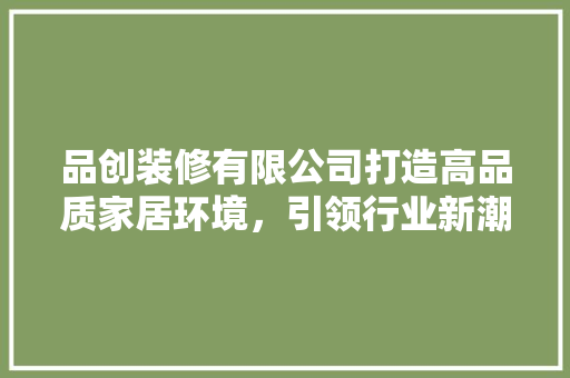 品创装修有限公司打造高品质家居环境，引领行业新潮流  第1张