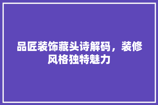 品匠装饰藏头诗解码，装修风格独特魅力  第1张