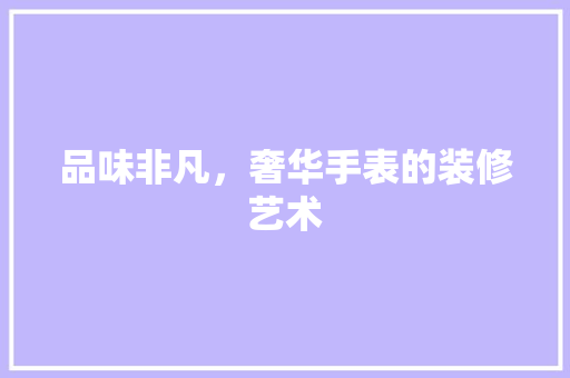 品味非凡，奢华手表的装修艺术