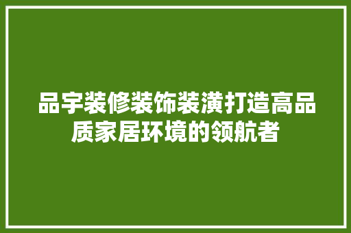 品宇装修装饰装潢打造高品质家居环境的领航者  第1张