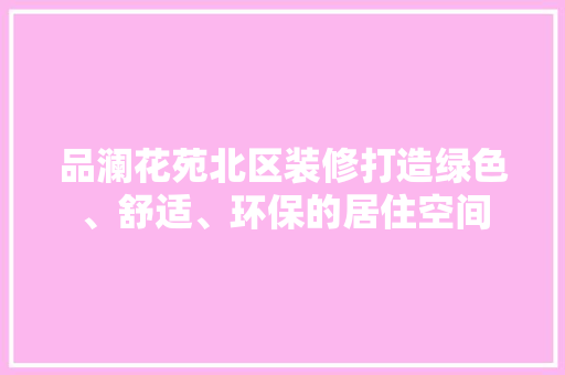品澜花苑北区装修打造绿色、舒适、环保的居住空间  第1张