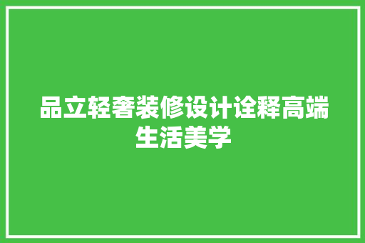 品立轻奢装修设计诠释高端生活美学  第1张