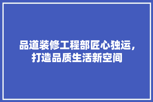 品道装修工程部匠心独运，打造品质生活新空间  第1张