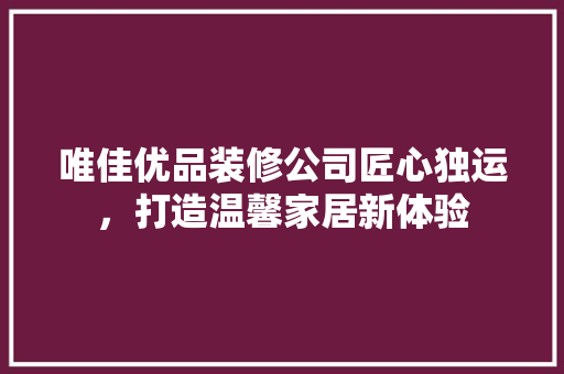 唯佳优品装修公司匠心独运，打造温馨家居新体验  第1张