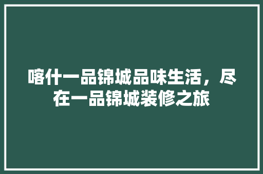 喀什一品锦城品味生活，尽在一品锦城装修之旅