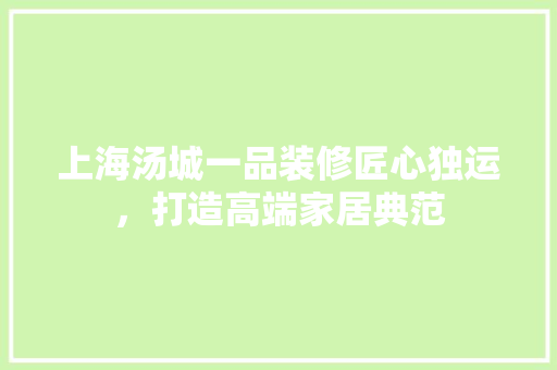 上海汤城一品装修匠心独运，打造高端家居典范  第1张