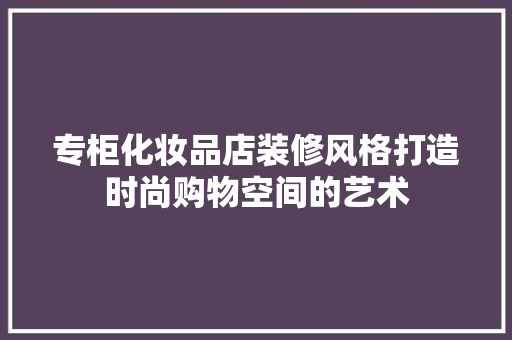 专柜化妆品店装修风格打造时尚购物空间的艺术  第1张