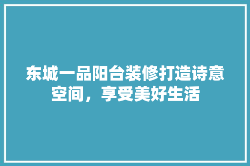 东城一品阳台装修打造诗意空间，享受美好生活  第1张
