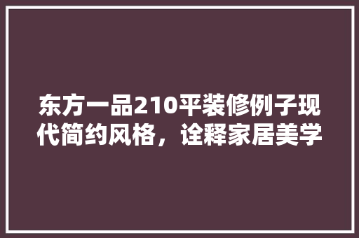 东方一品210平装修例子现代简约风格，诠释家居美学  第1张