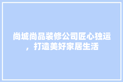 尚城尚品装修公司匠心独运，打造美好家居生活  第1张