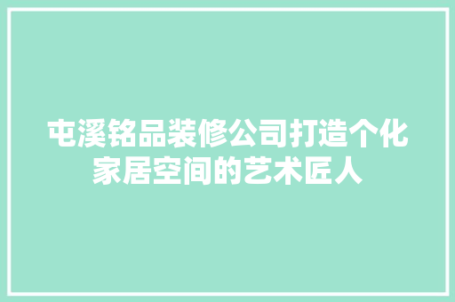 屯溪铭品装修公司打造个化家居空间的艺术匠人  第1张