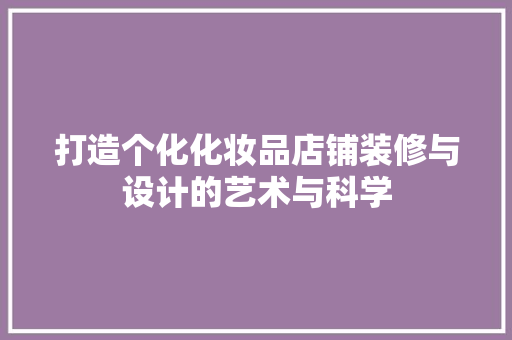 打造个化化妆品店铺装修与设计的艺术与科学  第1张