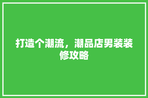打造个潮流，潮品店男装装修攻略